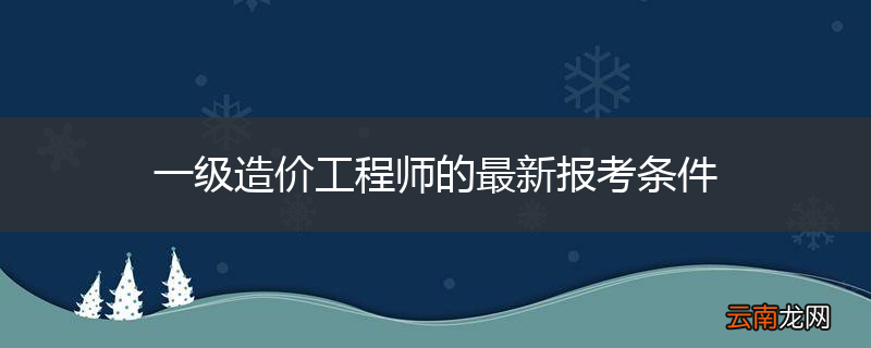 一级造价工程师的最新报考条件