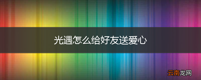 光遇怎么给好友送爱心