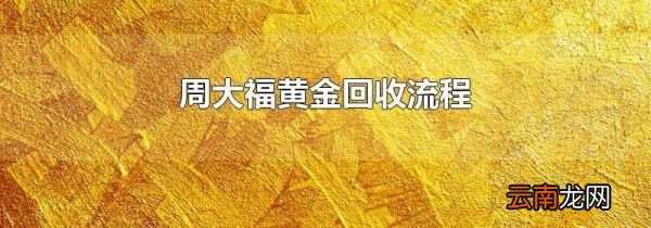 周大福黄金回收流程