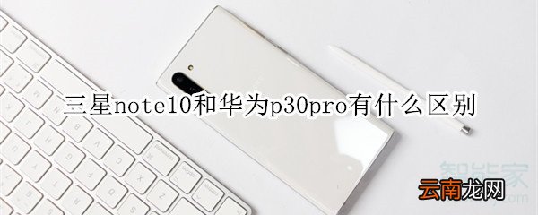 三星note10和华为p30pro有什么区别