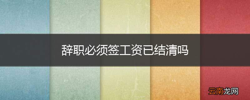 辞职必须签工资已结清吗