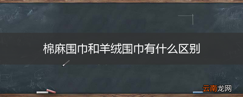 棉麻围巾和羊绒围巾有什么区别