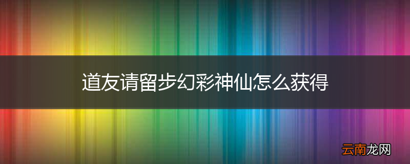 道友请留步幻彩神仙怎么获得