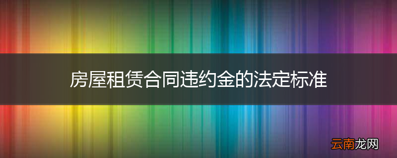 房屋租赁合同违约金的法定标准