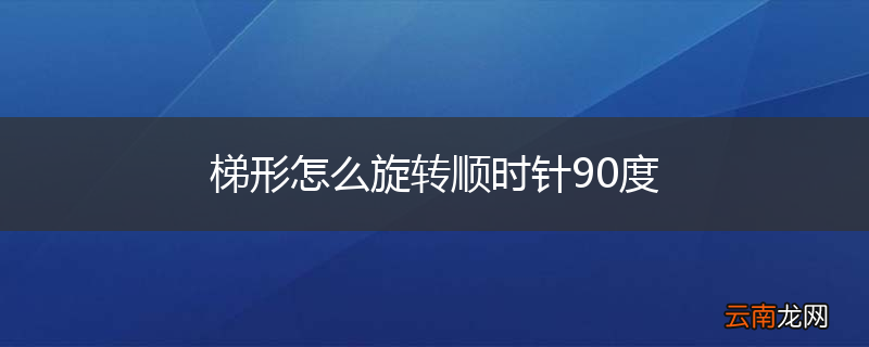 梯形怎么旋转顺时针90度