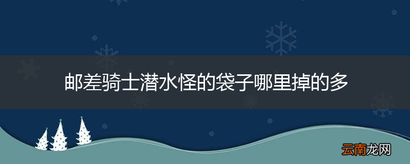 邮差骑士潜水怪的袋子哪里掉的多