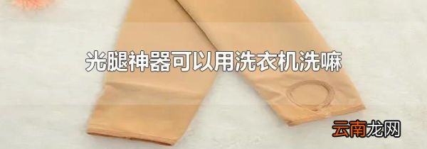 光腿神器可以用洗衣机洗嘛