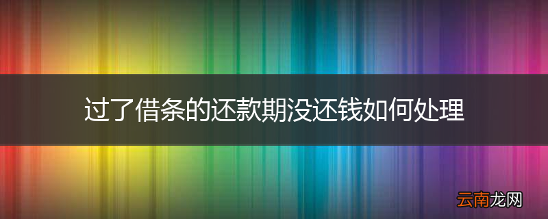 过了借条的还款期没还钱如何处理
