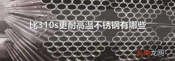 比310s更耐高温不锈钢有哪些