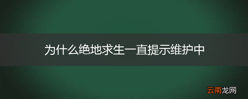 为什么绝地求生一直提示维护中