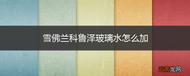 雪佛兰科鲁泽玻璃水怎么加