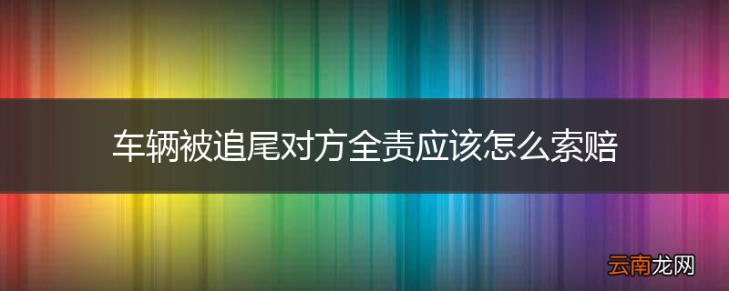 车辆被追尾对方全责应该怎么索赔