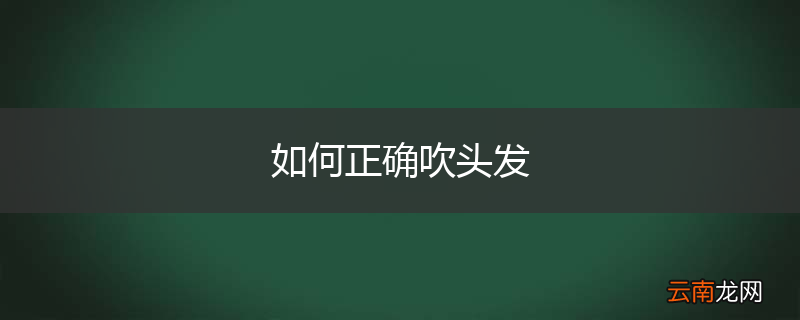 如何正确吹头发