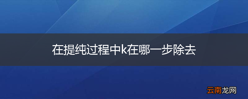 在提纯过程中k在哪一步除去