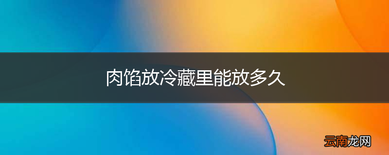 肉馅放冷藏里能放多久