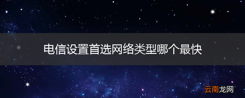 电信设置首选网络类型哪个最快