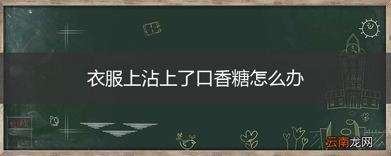 衣服上沾上了口香糖怎么办