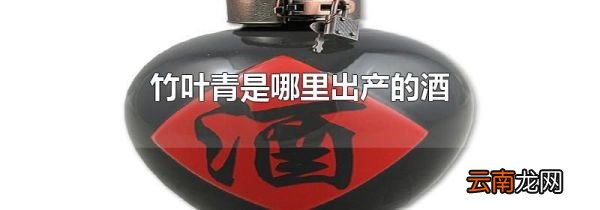 竹叶青是哪里出产的酒