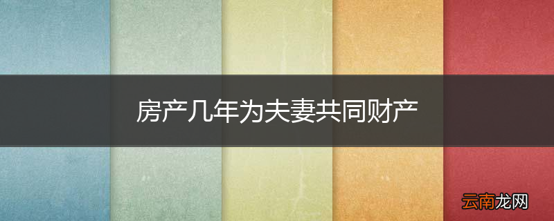 房产几年为夫妻共同财产