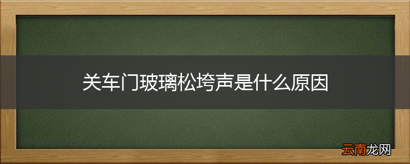 关车门玻璃松垮声是什么原因