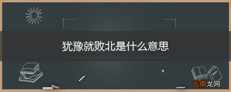 犹豫就败北是什么意思