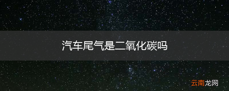 汽车尾气是二氧化碳吗
