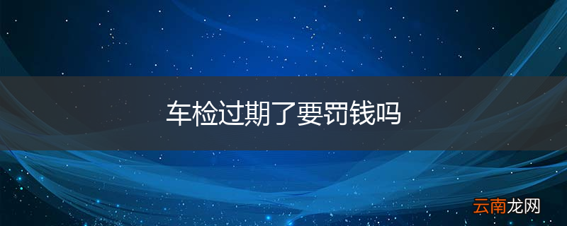 车检过期了要罚钱吗
