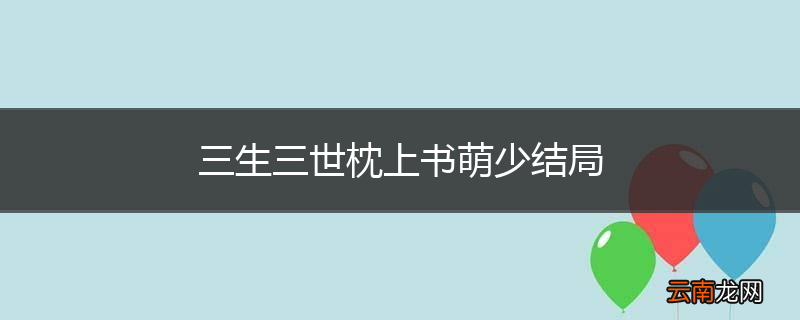 三生三世枕上书萌少结局