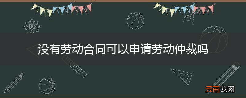 没有劳动合同可以申请劳动仲裁吗