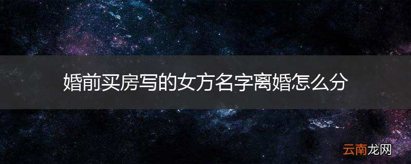 婚前买房写的女方名字离婚怎么分