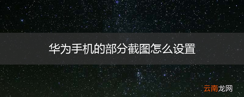 华为手机的部分截图怎么设置