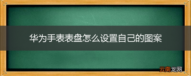 华为手表表盘怎么设置自己的图案