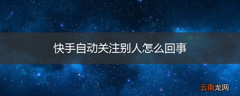 快手自动关注别人怎么回事