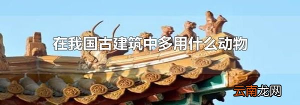 在我国古建筑中多用什么动物