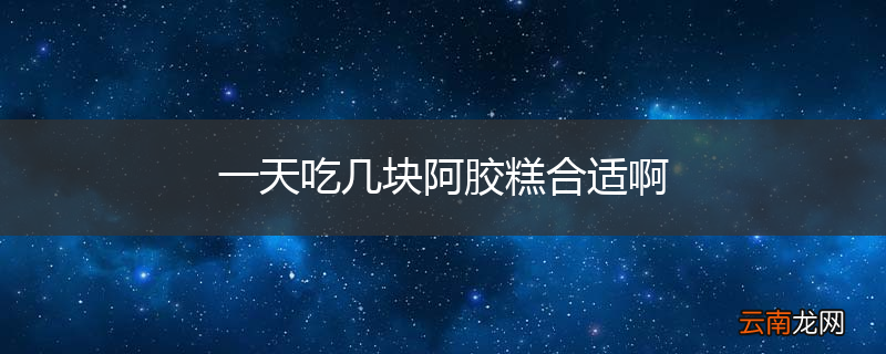 一天吃几块阿胶糕合适啊