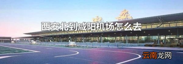西安北到咸阳机场怎么去