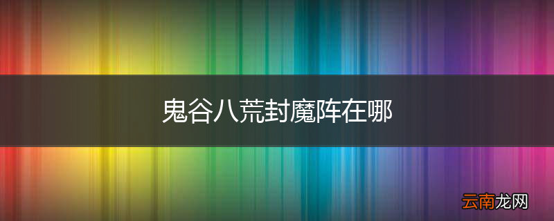 鬼谷八荒封魔阵在哪