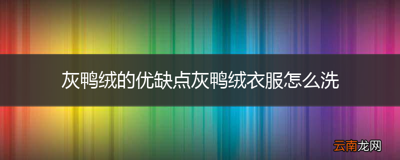 灰鸭绒的优缺点灰鸭绒衣服怎么洗
