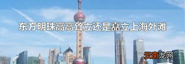 东方明珠高高耸立还是矗立上海外滩