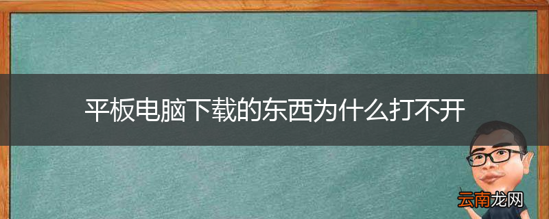 平板电脑下载的东西为什么打不开