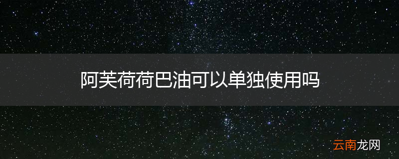 阿芙荷荷巴油可以单独使用吗
