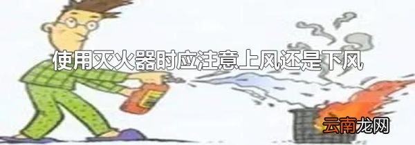 使用灭火器时应注意上风还是下风