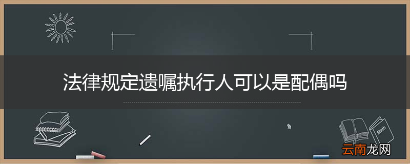 法律规定遗嘱执行人可以是配偶吗