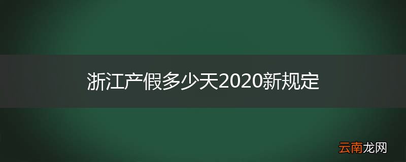 浙江产假多少天2020新规定