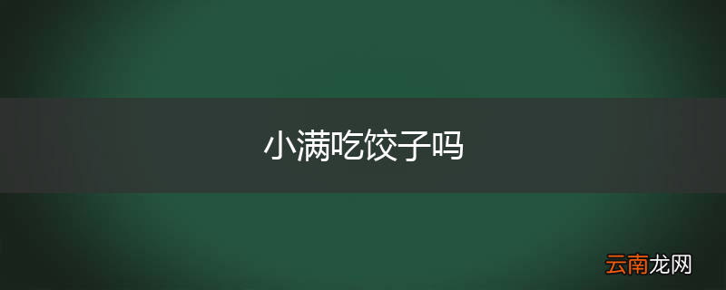 小满吃饺子吗