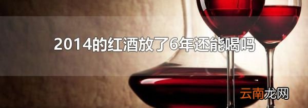 2014的红酒放了6年还能喝吗