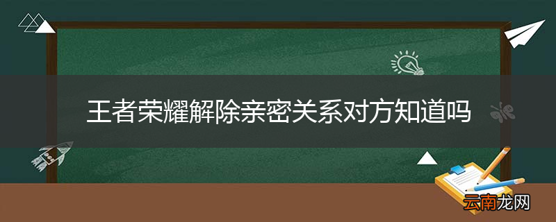 王者荣耀解除亲密关系对方知道吗