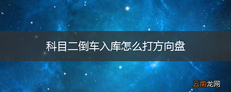 科目二倒车入库怎么打方向盘