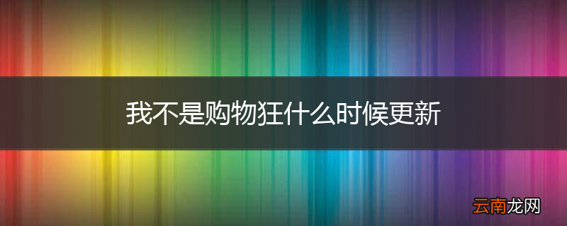 我不是购物狂什么时候更新