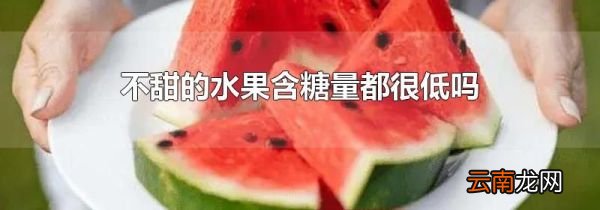 不甜的水果含糖量都很低吗